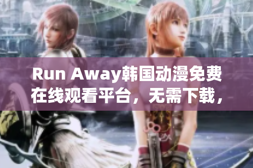 Run Away韩国动漫免费在线观看平台，无需下载，海量国漫等你来看！
