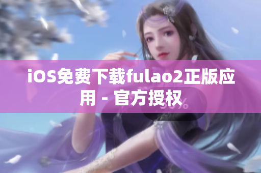 iOS免费下载fulao2正版应用 - 官方授权