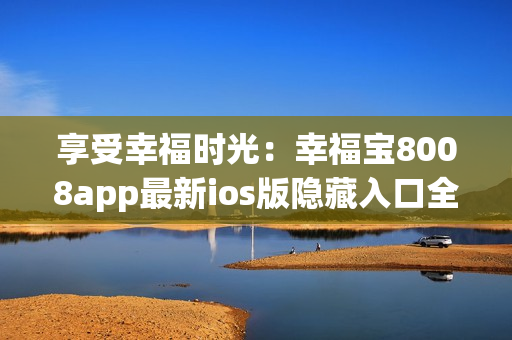 享受幸福时光：幸福宝8008app最新ios版隐藏入口全解析