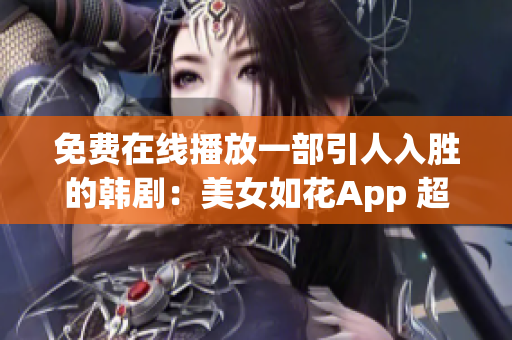 免费在线播放一部引人入胜的韩剧：美女如花App 超清观看，绝对不容错过！