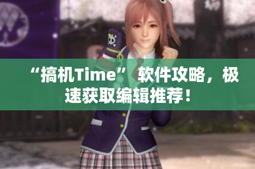 “搞机Time” 软件攻略，极速获取编辑推荐！