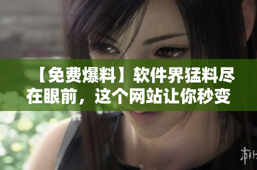 【免费爆料】软件界猛料尽在眼前，这个网站让你秒变黑科技达人！