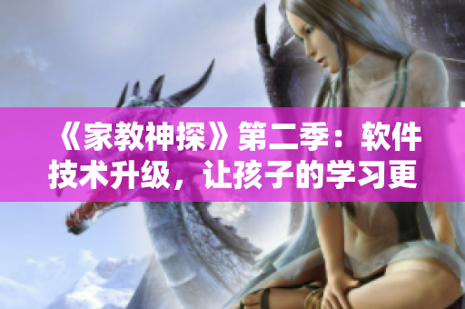 《家教神探》第二季：软件技术升级，让孩子的学习更高效