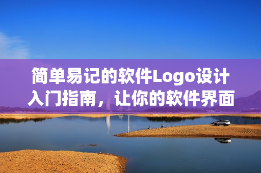 简单易记的软件Logo设计入门指南，让你的软件界面更加精致