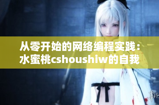 从零开始的网络编程实践：水蜜桃cshoushiw的自我修养指南