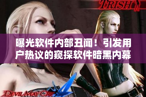 曝光软件内部丑闻！引发用户热议的窥探软件暗黑内幕