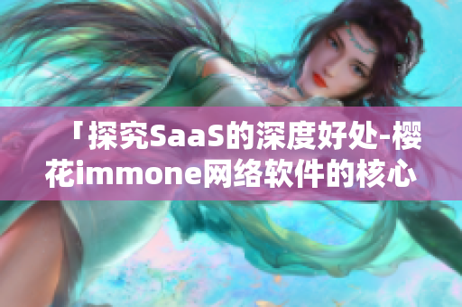 「探究SaaS的深度好处-樱花immone网络软件的核心功能」