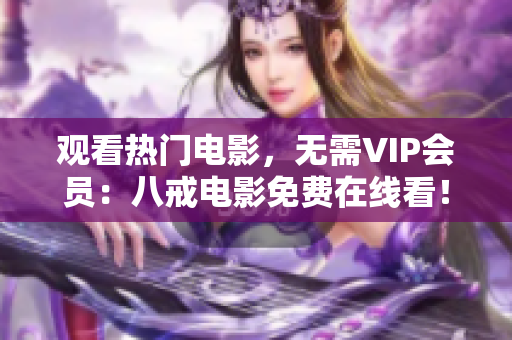 观看热门电影，无需VIP会员：八戒电影免费在线看！