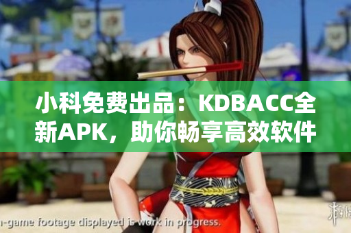 小科免费出品：KDBACC全新APK，助你畅享高效软件世界