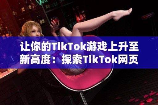 让你的TikTok游戏上升至新高度：探索TikTok网页版的功能