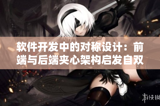 软件开发中的对称设计：前端与后端夹心架构启发自双胞胎特性
