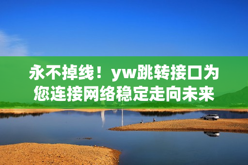 永不掉线！yw跳转接口为您连接网络稳定走向未来