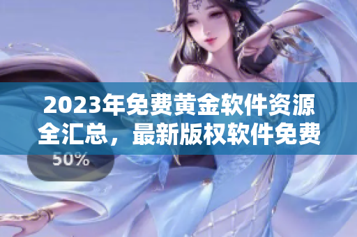 2023年免费黄金软件资源全汇总，最新版权软件免费下载指南！