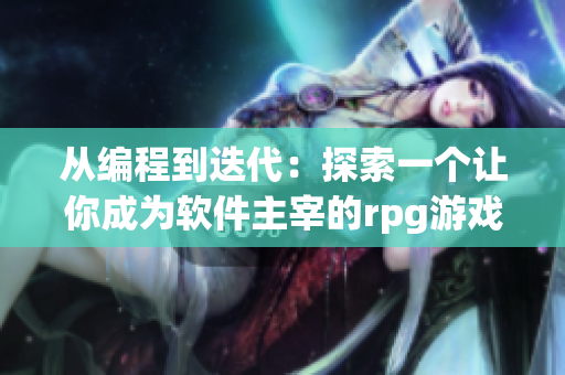 从编程到迭代：探索一个让你成为软件主宰的rpg游戏