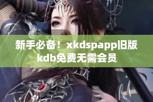 新手必备！xkdspapp旧版kdb免费无需会员