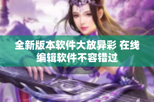 全新版本软件大放异彩 在线编辑软件不容错过