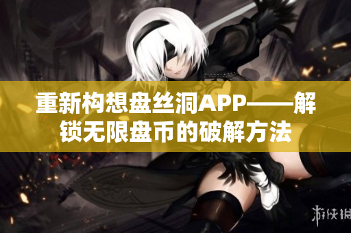 重新构想盘丝洞APP——解锁无限盘币的破解方法