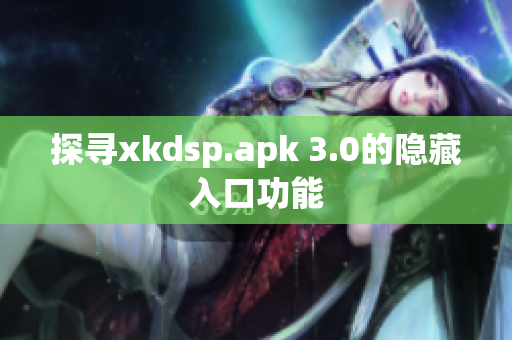 探寻xkdsp.apk 3.0的隐藏入口功能