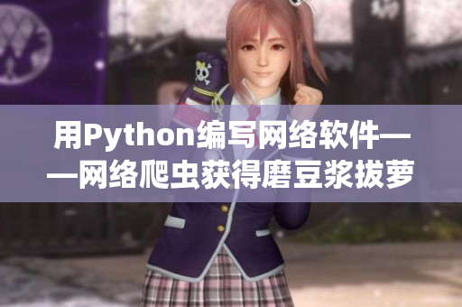 用Python编写网络软件——网络爬虫获得磨豆浆拔萝卜视频教程