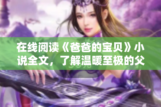 在线阅读《爸爸的宝贝》小说全文，了解温暖至极的父女情深故事