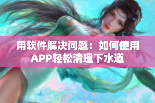 用软件解决问题：如何使用APP轻松清理下水道