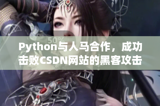 Python与人马合作，成功击败CSDN网站的黑客攻击