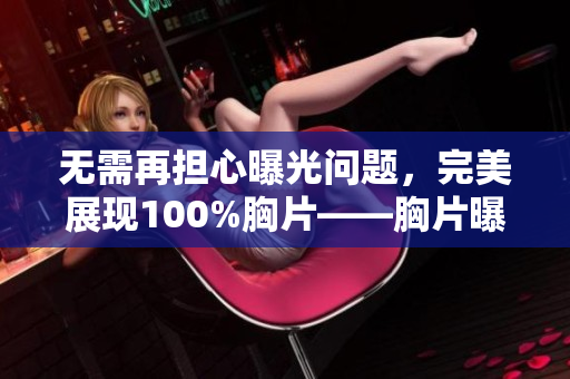 无需再担心曝光问题，完美展现100%胸片——胸片曝光软件