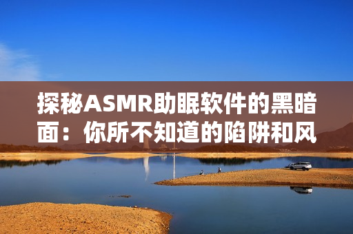 探秘ASMR助眠软件的黑暗面：你所不知道的陷阱和风险