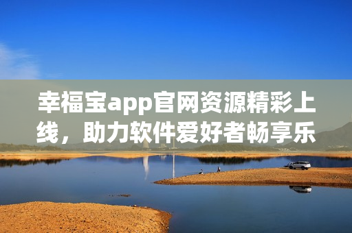 幸福宝app官网资源精彩上线，助力软件爱好者畅享乐趣