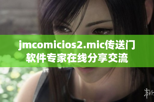 jmcomicios2.mic传送门软件专家在线分享交流