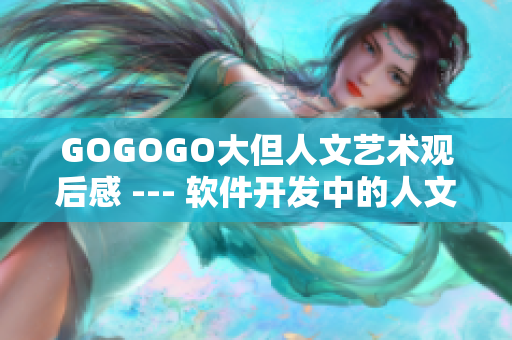 GOGOGO大但人文艺术观后感 --- 软件开发中的人文艺术探索感悟