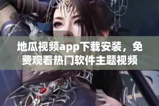 地瓜视频app下载安装，免费观看热门软件主题视频