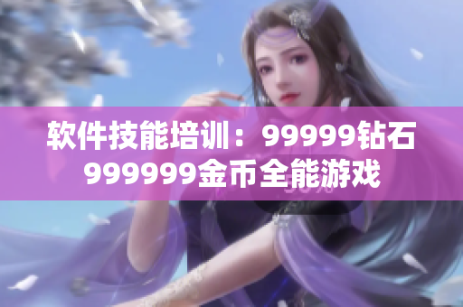 软件技能培训：99999钻石999999金币全能游戏