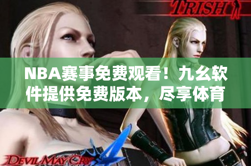 NBA赛事免费观看！九幺软件提供免费版本，尽享体育精彩直播