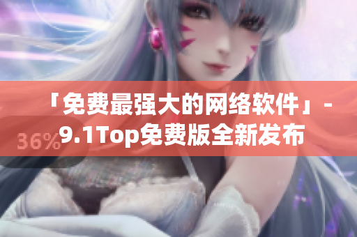 「免费最强大的网络软件」- 9.1Top免费版全新发布