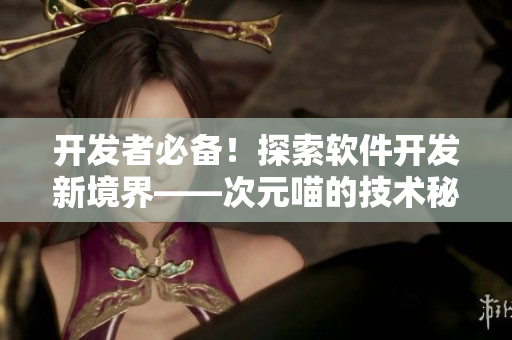开发者必备！探索软件开发新境界——次元喵的技术秘籍