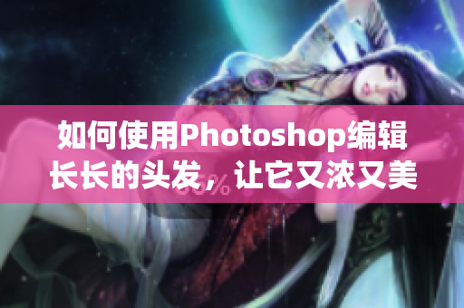 如何使用Photoshop编辑长长的头发，让它又浓又美？