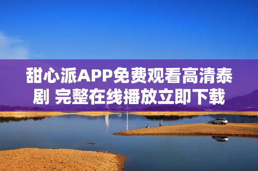 甜心派APP免费观看高清泰剧 完整在线播放立即下载