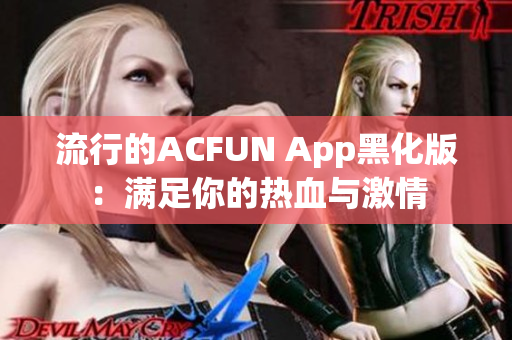 流行的ACFUN App黑化版：满足你的热血与激情