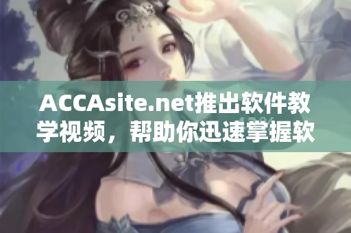 ACCAsite.net推出软件教学视频，帮助你迅速掌握软件技能！