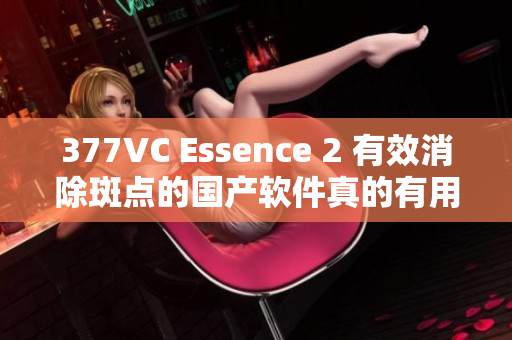 377VC Essence 2 有效消除斑点的国产软件真的有用吗？