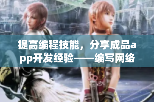 提高编程技能，分享成品app开发经验——编写网络软件相关文章