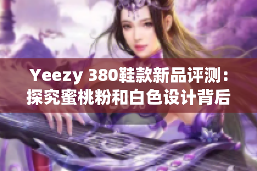 Yeezy 380鞋款新品评测：探究蜜桃粉和白色设计背后的软件技术