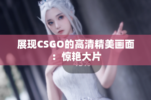 展现CSGO的高清精美画面：惊艳大片