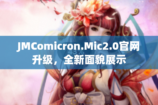 JMComicron.Mic2.0官网升级，全新面貌展示