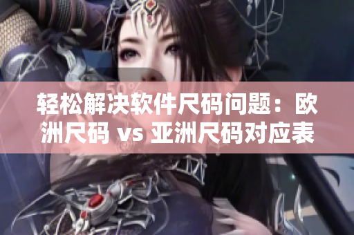 轻松解决软件尺码问题：欧洲尺码 vs 亚洲尺码对应表一键获取