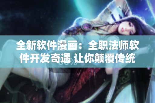 全新软件漫画：全职法师软件开发奇遇 让你颠覆传统编程视角