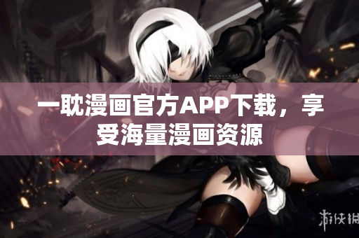 一耽漫画官方APP下载，享受海量漫画资源