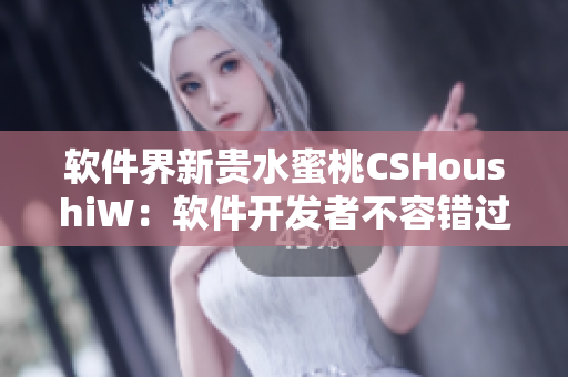 软件界新贵水蜜桃CSHoushiW：软件开发者不容错过的全能工具