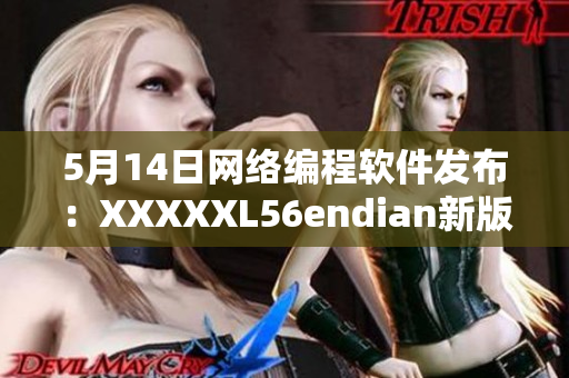 5月14日网络编程软件发布：XXXXXL56endian新版本震撼上线！